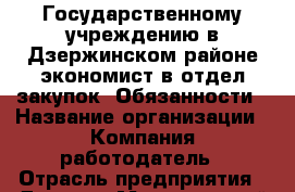 Государственному учреждению в Дзержинском районе экономист в отдел закупок  Обязанности › Название организации ­ Компания-работодатель › Отрасль предприятия ­ Другое › Минимальный оклад ­ 21 000 - Все города Работа » Вакансии   . Тыва респ.,Ак-Довурак г.